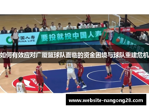 如何有效应对广厦篮球队面临的资金困境与球队重建危机 如何有效应对广厦篮球队面临的资金困境与球队重建危机