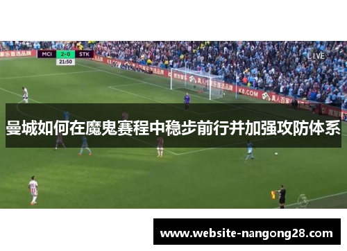 曼城如何在魔鬼赛程中稳步前行并加强攻防体系 曼城如何在魔鬼赛程中稳步前行并加强攻防体系