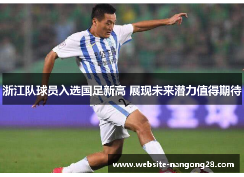 浙江队球员入选国足新高 展现未来潜力值得期待 浙江队球员入选国足新高 展现未来潜力值得期待