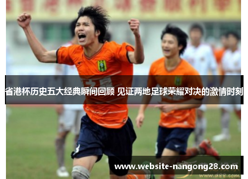 省港杯历史五大经典瞬间回顾 见证两地足球荣耀对决的激情时刻 省港杯历史五大经典瞬间回顾 见证两地足球荣耀对决的激情时刻