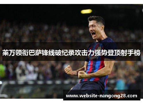 莱万领衔巴萨锋线破纪录攻击力强势登顶射手榜
