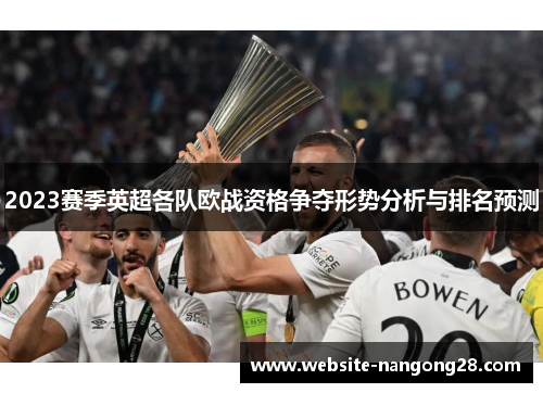 2023赛季英超各队欧战资格争夺形势分析与排名预测 2023赛季英超各队欧战资格争夺形势分析与排名预测