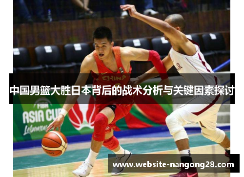 中国男篮大胜日本背后的战术分析与关键因素探讨 中国男篮大胜日本背后的战术分析与关键因素探讨