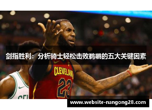 剑指胜利:分析骑士轻松击败鹈鹕的五大关键因素 剑指胜利:分析骑士轻松击败鹈鹕的五大关键因素