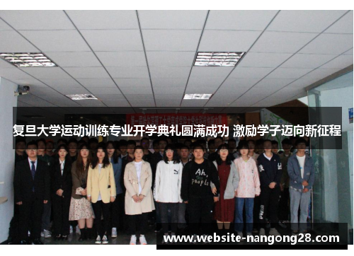 复旦大学运动训练专业开学典礼圆满成功 激励学子迈向新征程 复旦大学运动训练专业开学典礼圆满成功 激励学子迈向新征程