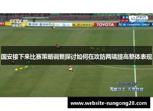 国安接下来比赛策略调整探讨如何在攻防两端提高整体表现 国安接下来比赛策略调整探讨如何在攻防两端提高整体表现
