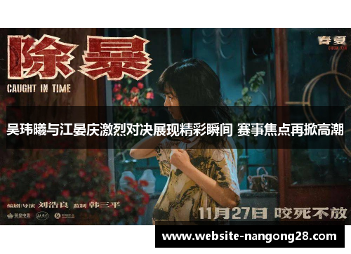 吴玮曦与江晏庆激烈对决展现精彩瞬间 赛事焦点再掀高潮