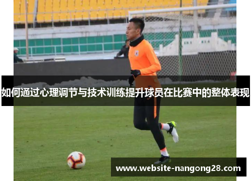 如何通过心理调节与技术训练提升球员在比赛中的整体表现