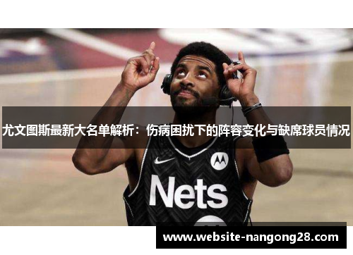 尤文图斯最新大名单解析：伤病困扰下的阵容变化与缺席球员情况