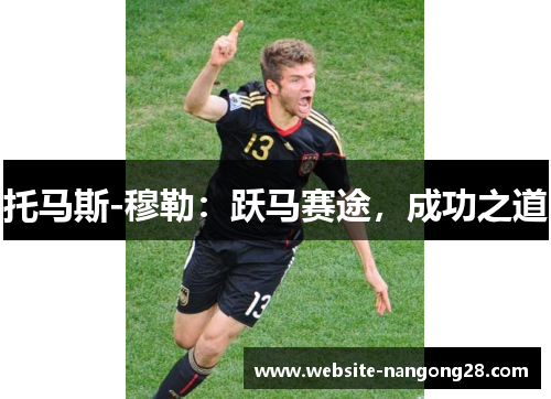 托马斯-穆勒:跃马赛途,成功之道 托马斯-穆勒:跃马赛途,成功之道