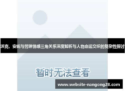 沃克、安妮与劳琳情感三角关系深度解析与人物命运交织的复杂性探讨 沃克、安妮与劳琳情感三角关系深度解析与人物命运交织的复杂性探讨