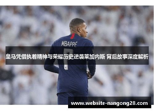 皇马凭借执着精神与荣耀历史逆袭莱加内斯 背后故事深度解析