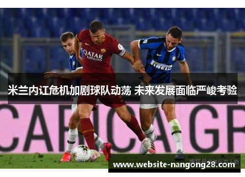米兰内讧危机加剧球队动荡 未来发展面临严峻考验