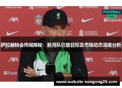 萨拉赫转会传闻揭秘：新月队引援目标及市场动态深度分析