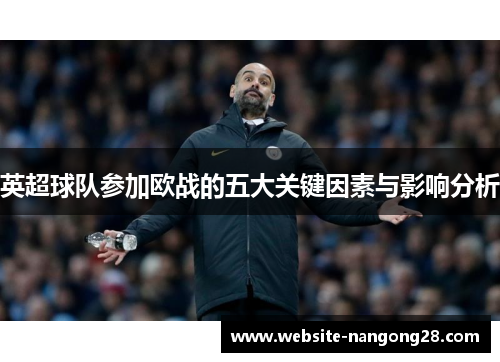 英超球队参加欧战的五大关键因素与影响分析