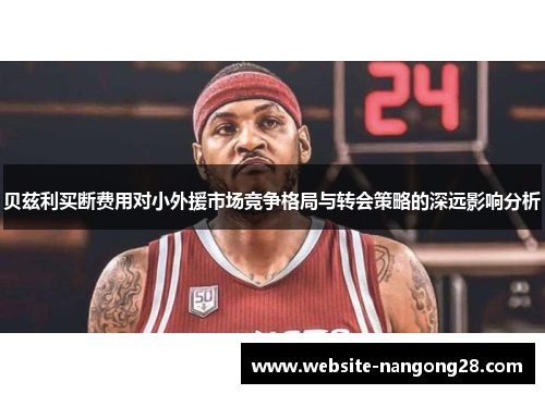贝兹利买断费用对小外援市场竞争格局与转会策略的深远影响分析