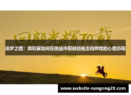 追梦之路:奥利塞如何在挑战中超越自我走向辉煌的心路历程 追梦之路:奥利塞如何在挑战中超越自我走向辉煌的心路历程
