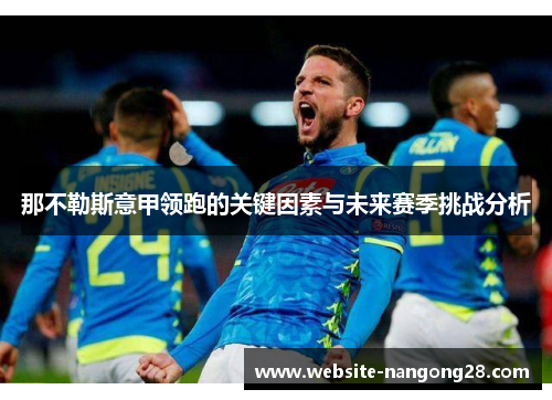 那不勒斯意甲领跑的关键因素与未来赛季挑战分析 那不勒斯意甲领跑的关键因素与未来赛季挑战分析