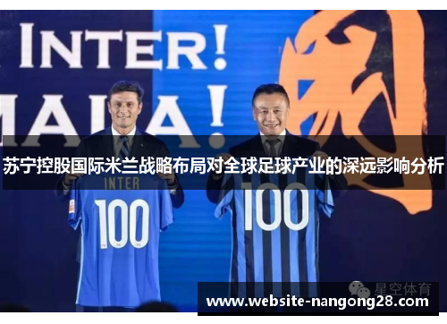 苏宁控股国际米兰战略布局对全球足球产业的深远影响分析 苏宁控股国际米兰战略布局对全球足球产业的深远影响分析