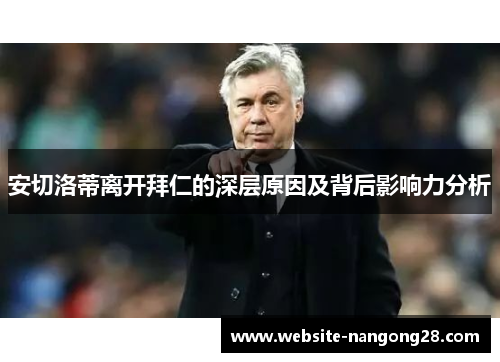 安切洛蒂离开拜仁的深层原因及背后影响力分析 安切洛蒂离开拜仁的深层原因及背后影响力分析