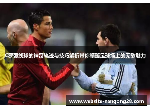 C罗弧线球的神奇轨迹与技巧解析带你领略足球场上的无敌魅力 C罗弧线球的神奇轨迹与技巧解析带你领略足球场上的无敌魅力