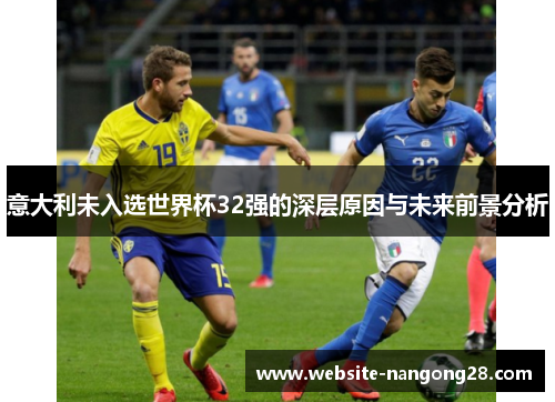 意大利未入选世界杯32强的深层原因与未来前景分析