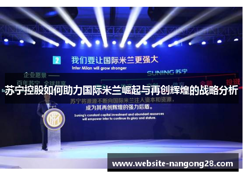 苏宁控股如何助力国际米兰崛起与再创辉煌的战略分析 苏宁控股如何助力国际米兰崛起与再创辉煌的战略分析