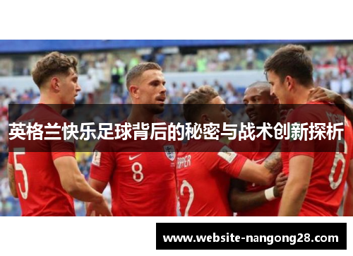 英格兰快乐足球背后的秘密与战术创新探析 英格兰快乐足球背后的秘密与战术创新探析