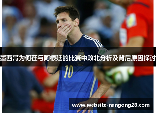 墨西哥为何在与阿根廷的比赛中败北分析及背后原因探讨