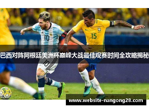 巴西对阵阿根廷美洲杯巅峰大战最佳观赛时间全攻略揭秘 巴西对阵阿根廷美洲杯巅峰大战最佳观赛时间全攻略揭秘