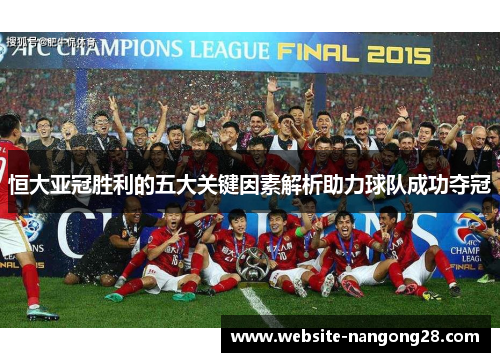 恒大亚冠胜利的五大关键因素解析助力球队成功夺冠 恒大亚冠胜利的五大关键因素解析助力球队成功夺冠
