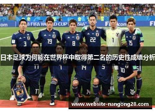 日本足球为何能在世界杯中取得第二名的历史性成绩分析 日本足球为何能在世界杯中取得第二名的历史性成绩分析