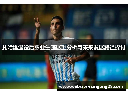 扎哈维退役后职业生涯展望分析与未来发展路径探讨