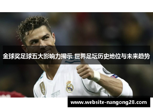 金球奖足球五大影响力揭示 世界足坛历史地位与未来趋势 金球奖足球五大影响力揭示 世界足坛历史地位与未来趋势