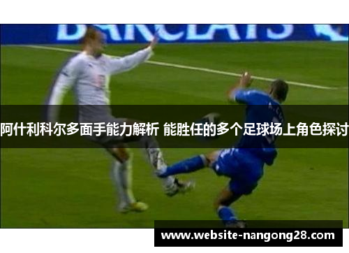 阿什利科尔多面手能力解析 能胜任的多个足球场上角色探讨