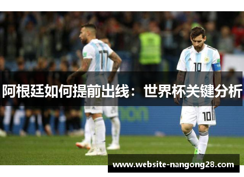 阿根廷如何提前出线:世界杯关键分析 阿根廷如何提前出线:世界杯关键分析