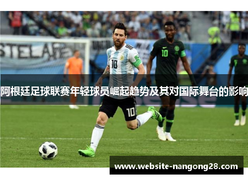 阿根廷足球联赛年轻球员崛起趋势及其对国际舞台的影响