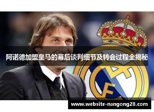 阿诺德加盟皇马的幕后谈判细节及转会过程全揭秘