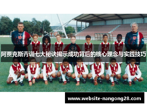 阿贾克斯青训七大秘诀揭示成功背后的核心理念与实践技巧 阿贾克斯青训七大秘诀揭示成功背后的核心理念与实践技巧