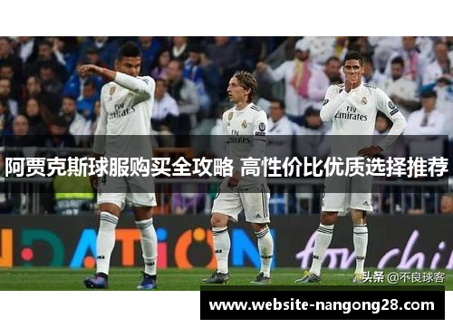 阿贾克斯球服购买全攻略 高性价比优质选择推荐