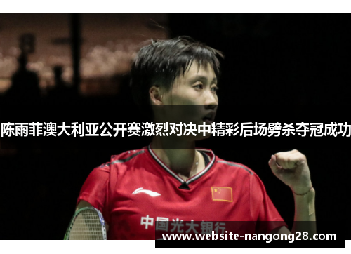 陈雨菲澳大利亚公开赛激烈对决中精彩后场劈杀夺冠成功 陈雨菲澳大利亚公开赛激烈对决中精彩后场劈杀夺冠成功