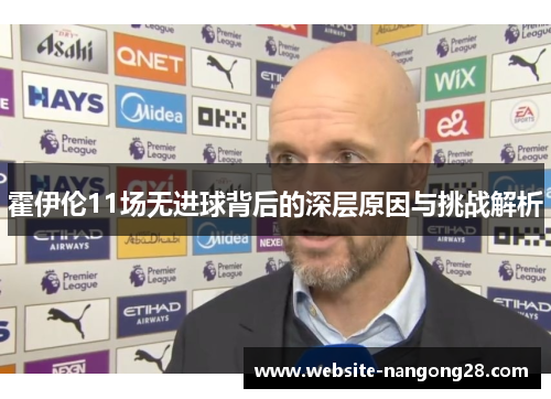 霍伊伦11场无进球背后的深层原因与挑战解析 霍伊伦11场无进球背后的深层原因与挑战解析