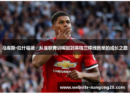 马库斯·拉什福德：从曼联青训崛起到英格兰锋线新星的成长之路