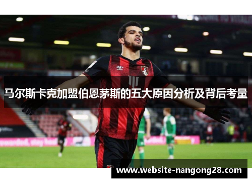 马尔斯卡克加盟伯恩茅斯的五大原因分析及背后考量 马尔斯卡克加盟伯恩茅斯的五大原因分析及背后考量