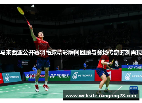 马来西亚公开赛羽毛球精彩瞬间回顾与赛场传奇时刻再现 马来西亚公开赛羽毛球精彩瞬间回顾与赛场传奇时刻再现