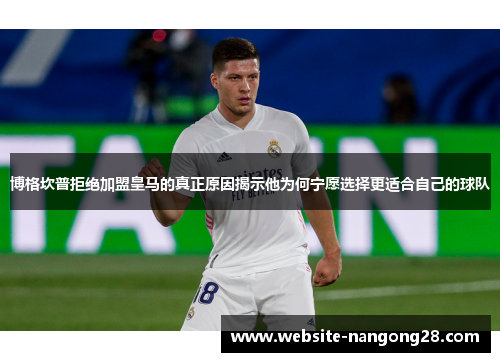 博格坎普拒绝加盟皇马的真正原因揭示他为何宁愿选择更适合自己的球队 博格坎普拒绝加盟皇马的真正原因揭示他为何宁愿选择更适合自己的球队