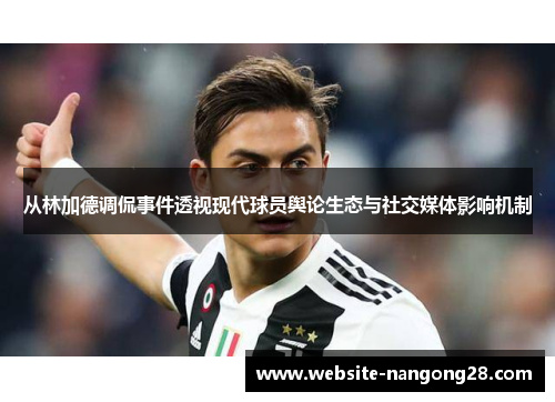 从林加德调侃事件透视现代球员舆论生态与社交媒体影响机制 从林加德调侃事件透视现代球员舆论生态与社交媒体影响机制