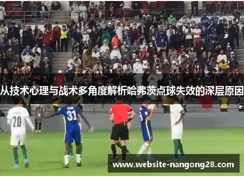 从技术心理与战术多角度解析哈弗茨点球失效的深层原因 从技术心理与战术多角度解析哈弗茨点球失效的深层原因