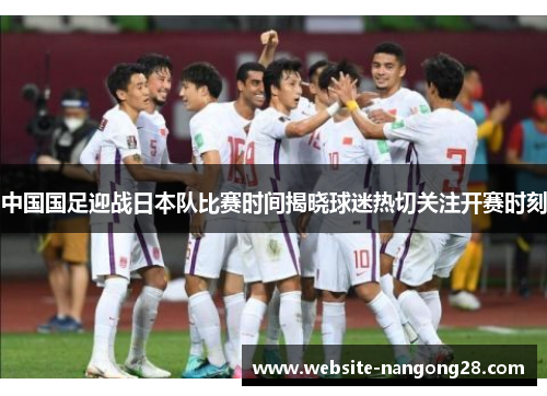 中国国足迎战日本队比赛时间揭晓球迷热切关注开赛时刻