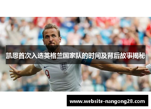 凯恩首次入选英格兰国家队的时间及背后故事揭秘 凯恩首次入选英格兰国家队的时间及背后故事揭秘